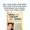 Heal Your Heart After Grief: Help Your Clients Find Peace After Break-Ups, Divorce, Death and Other Losses – David Kessler