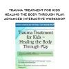 The Healing Power of Play Therapy: Advance Your Trauma Treatment with Children & Adolescent – Jennifer Lefebre